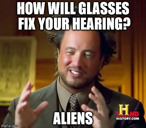 Ancient Aliens Meme | HOW WILL GLASSES FIX YOUR HEARING? ALIENS | image tagged in memes,ancient aliens | made w/ Imgflip meme maker