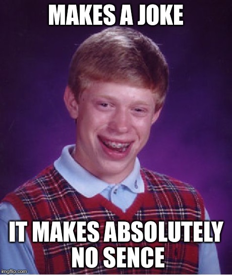 Bad Luck Brian Meme | MAKES A JOKE IT MAKES ABSOLUTELY NO SENCE | image tagged in memes,bad luck brian | made w/ Imgflip meme maker