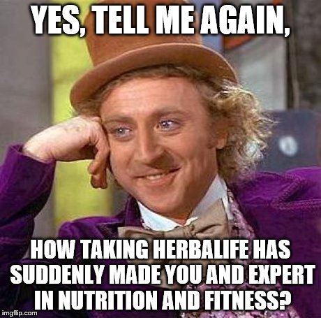 Creepy Condescending Wonka | YES, TELL ME AGAIN, HOW TAKING HERBALIFE HAS SUDDENLY MADE YOU AND EXPERT IN NUTRITION AND FITNESS? | image tagged in memes,creepy condescending wonka | made w/ Imgflip meme maker