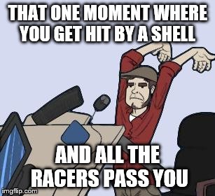 THAT ONE MOMENT WHERE YOU GET HIT BY A SHELL AND ALL THE RACERS PASS YOU | image tagged in better flip | made w/ Imgflip meme maker