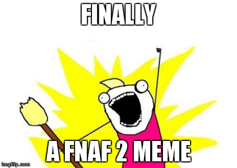 X All The Y Meme | FINALLY A FNAF 2 MEME | image tagged in memes,x all the y | made w/ Imgflip meme maker