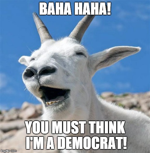 Laughing Goat Meme | BAHA HAHA! YOU MUST THINK I'M A DEMOCRAT! | image tagged in memes,laughing goat | made w/ Imgflip meme maker
