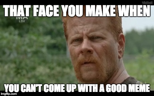 Bad Meme | THAT FACE YOU MAKE WHEN YOU CAN'T COME UP WITH A GOOD MEME | image tagged in the walking dead,badmemes,beard,eyes,ginger,FreeKarma4U | made w/ Imgflip meme maker