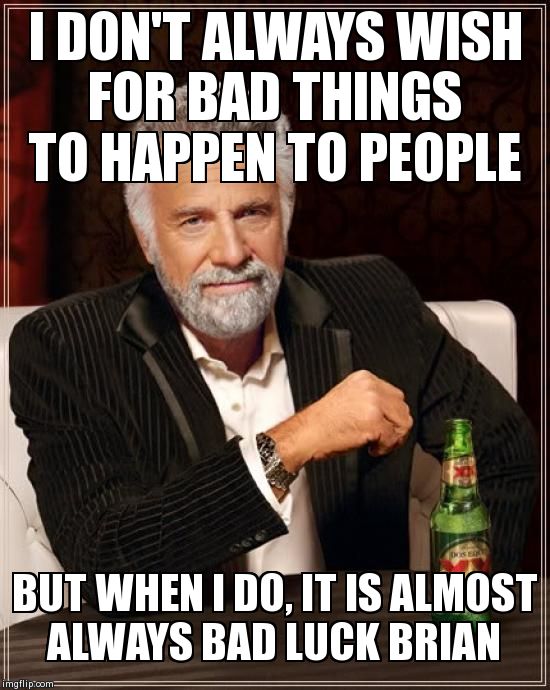 The Most Interesting Man In The World Meme | I DON'T ALWAYS WISH FOR BAD THINGS TO HAPPEN TO PEOPLE BUT WHEN I DO, IT IS ALMOST ALWAYS BAD LUCK BRIAN | image tagged in memes,the most interesting man in the world | made w/ Imgflip meme maker