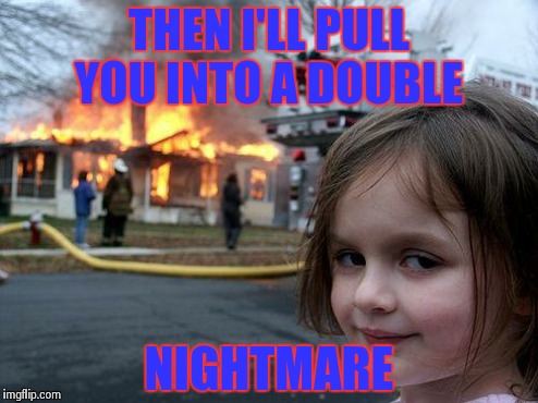 Disaster Girl Meme | THEN I'LL PULL YOU INTO A DOUBLE NIGHTMARE | image tagged in memes,disaster girl | made w/ Imgflip meme maker