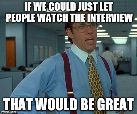 That Would Be Great | IF WE COULD JUST LET PEOPLE WATCH THE INTERVIEW THAT WOULD BE GREAT | image tagged in memes,that would be great | made w/ Imgflip meme maker