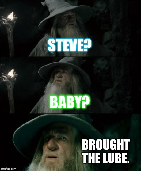 Confused Gandalf Meme | STEVE? BABY? BROUGHT THE LUBE. | image tagged in memes,confused gandalf | made w/ Imgflip meme maker