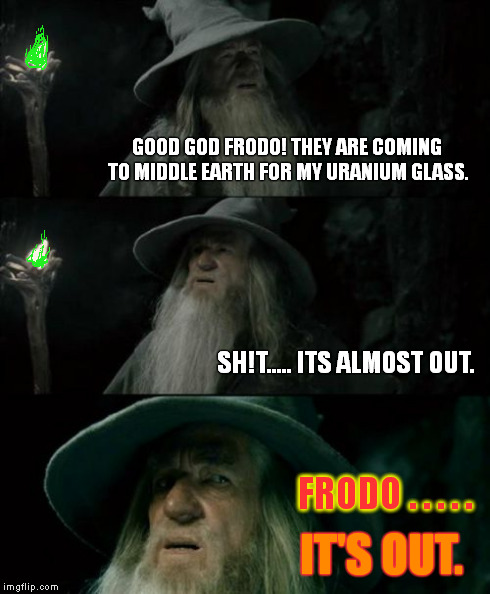Confused Gandalf | GOOD GOD FRODO! THEY ARE COMING TO MIDDLE EARTH FOR MY URANIUM GLASS. SH!T..... ITS ALMOST OUT. FRODO . . . . . IT'S OUT. | image tagged in memes,confused gandalf | made w/ Imgflip meme maker