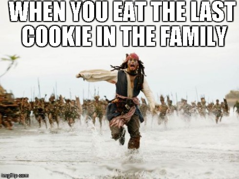 Jack Sparrow Being Chased Meme | WHEN YOU EAT THE LAST COOKIE IN THE FAMILY | image tagged in memes,jack sparrow being chased | made w/ Imgflip meme maker