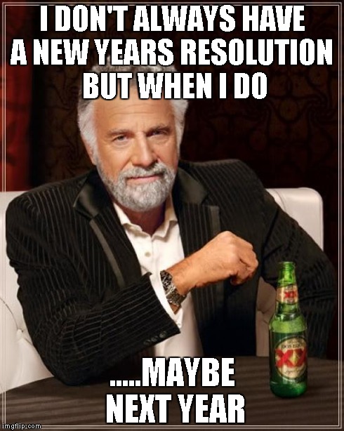 The Most Interesting Man In The World | I DON'T ALWAYS HAVE A NEW YEARS RESOLUTION
 BUT WHEN I DO .....MAYBE NEXT YEAR | image tagged in memes,the most interesting man in the world | made w/ Imgflip meme maker