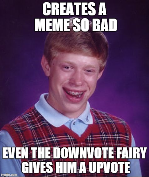 Since He's Bad Luck Brian | CREATES A MEME SO BAD EVEN THE DOWNVOTE FAIRY GIVES HIM A UPVOTE | image tagged in memes,bad luck brian,funny,downvote fairy | made w/ Imgflip meme maker