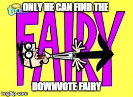 Mr.Crocker | ONLY HE CAN FIND THE DOWNVOTE FAIRY | image tagged in downvote fairy,true story,that would be great | made w/ Imgflip meme maker