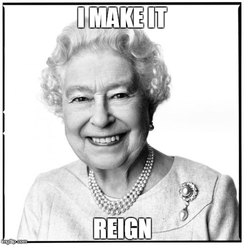 Queen Elizabeth II | I MAKE IT REIGN | image tagged in queen elizabeth,memes | made w/ Imgflip meme maker