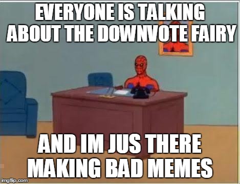 Spiderman Computer Desk Meme | EVERYONE IS TALKING ABOUT THE DOWNVOTE FAIRY AND IM JUS THERE MAKING BAD MEMES | image tagged in memes,spiderman computer desk,spiderman | made w/ Imgflip meme maker
