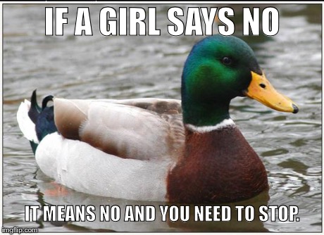 I Don't Know How This is so Difficult to Understand | IF A GIRL SAYS NO IT MEANS NO AND YOU NEED TO STOP. | image tagged in memes,actual advice mallard,dating,women | made w/ Imgflip meme maker