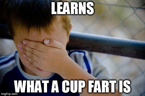 Confession Kid Meme | LEARNS WHAT A CUP FART IS | image tagged in memes,confession kid | made w/ Imgflip meme maker