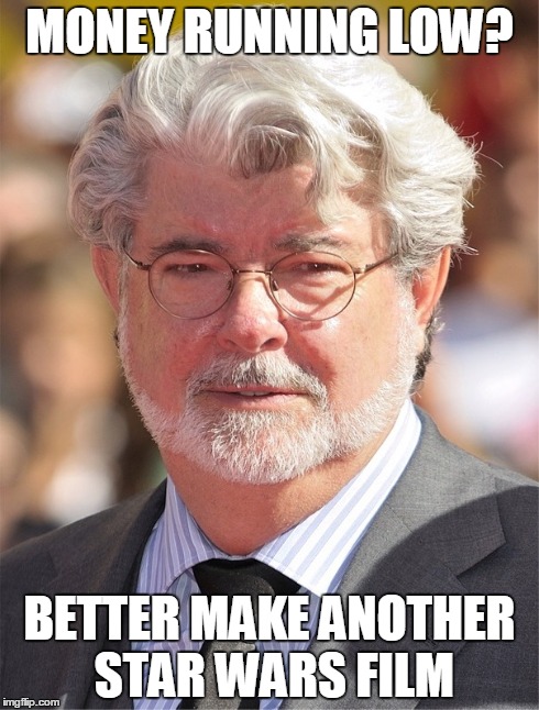 George Lucus | MONEY RUNNING LOW? BETTER MAKE ANOTHER STAR WARS FILM | image tagged in memes,star wars | made w/ Imgflip meme maker