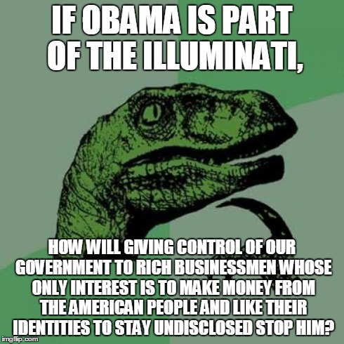 Philosoraptor | IF OBAMA IS PART OF THE ILLUMINATI, HOW WILL GIVING CONTROL OF OUR GOVERNMENT TO RICH BUSINESSMEN WHOSE ONLY INTEREST IS TO MAKE MONEY FROM  | image tagged in memes,philosoraptor,obama,illuminati,nwo,sfw | made w/ Imgflip meme maker