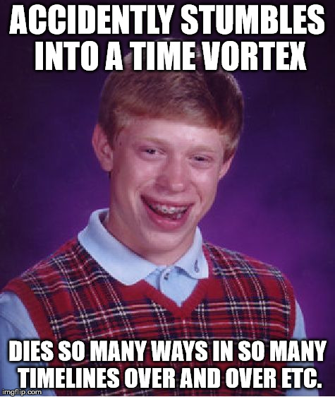 Bad Luck Brian Meme | ACCIDENTLY STUMBLES INTO A TIME VORTEX DIES SO MANY WAYS IN SO MANY TIMELINES OVER AND OVER ETC. | image tagged in memes,bad luck brian | made w/ Imgflip meme maker