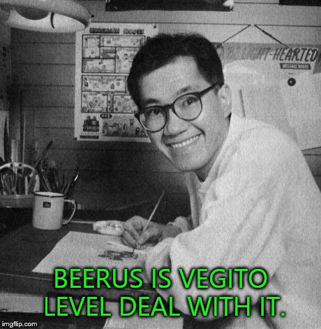 BEERUS IS VEGITO LEVEL DEAL WITH IT. | image tagged in akira toriyoma | made w/ Imgflip meme maker