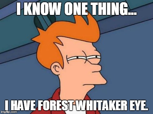 Futurama Fry | I KNOW ONE THING... I HAVE FOREST WHITAKER EYE. | image tagged in memes,futurama fry | made w/ Imgflip meme maker