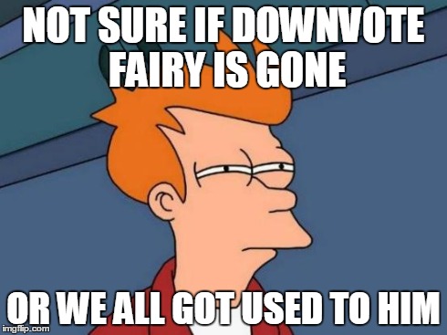 Futurama Fry Meme | NOT SURE IF DOWNVOTE FAIRY IS GONE OR WE ALL GOT USED TO HIM | image tagged in memes,futurama fry | made w/ Imgflip meme maker