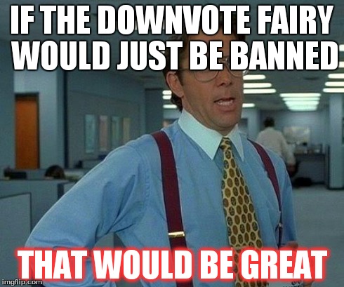 That Would Be Great | IF THE DOWNVOTE FAIRY WOULD JUST BE BANNED THAT WOULD BE GREAT | image tagged in memes,that would be great | made w/ Imgflip meme maker