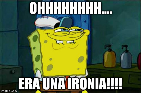 Don't You Squidward | OHHHHHHHH.... ERA UNA IRONIA!!!! | image tagged in memes,dont you squidward | made w/ Imgflip meme maker