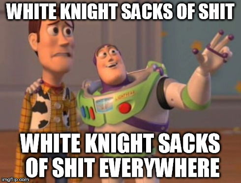 X, X Everywhere | WHITE KNIGHT SACKS OF SHIT WHITE KNIGHT SACKS OF SHIT EVERYWHERE | image tagged in memes,x x everywhere | made w/ Imgflip meme maker