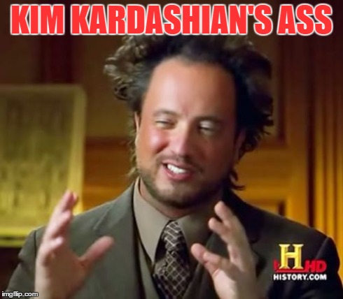 Ancient Aliens Meme | KIM KARDASHIAN'S ASS | image tagged in memes,ancient aliens | made w/ Imgflip meme maker