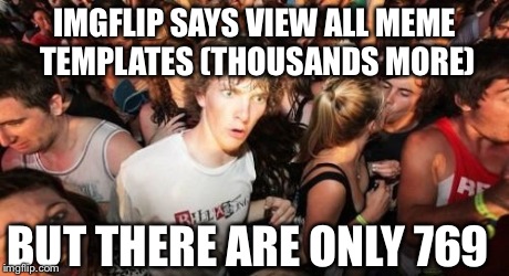 I have too much time on my hands | IMGFLIP SAYS VIEW ALL MEME TEMPLATES (THOUSANDS MORE) BUT THERE ARE ONLY 769 | image tagged in memes,sudden clarity clarence | made w/ Imgflip meme maker
