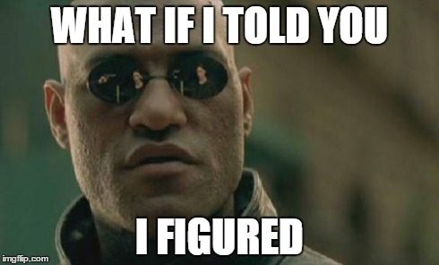 WHAT IF I TOLD YOU I FIGURED | image tagged in memes,matrix morpheus | made w/ Imgflip meme maker