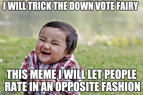 Evil Toddler Meme | I WILL TRICK THE DOWN VOTE FAIRY THIS MEME I WILL LET PEOPLE RATE IN AN OPPOSITE FASHION | image tagged in memes,evil toddler | made w/ Imgflip meme maker