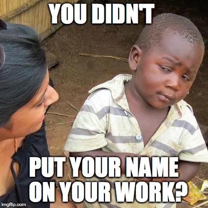Third World Skeptical Kid Meme | YOU DIDN'T PUT YOUR NAME  ON YOUR WORK? | image tagged in memes,third world skeptical kid | made w/ Imgflip meme maker
