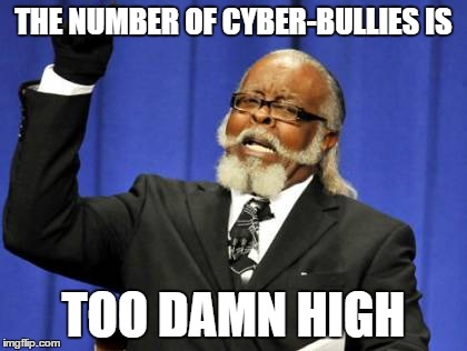 Too Damn High | THE NUMBER OF CYBER-BULLIES IS TOO DAMN HIGH | image tagged in memes,too damn high | made w/ Imgflip meme maker