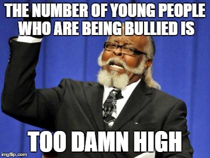 Too Damn High | THE NUMBER OF YOUNG PEOPLE WHO ARE BEING BULLIED IS TOO DAMN HIGH | image tagged in memes,too damn high | made w/ Imgflip meme maker