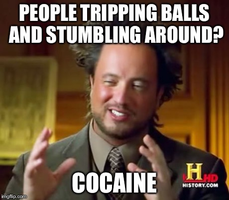 Ancient Aliens Meme | PEOPLE TRIPPING BALLS AND STUMBLING AROUND? COCAINE | image tagged in memes,ancient aliens | made w/ Imgflip meme maker