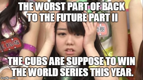 Minegishi Minami | THE WORST PART OF BACK TO THE FUTURE PART II THE CUBS ARE SUPPOSE TO WIN THE WORLD SERIES THIS YEAR. | image tagged in memes,minegishi minami | made w/ Imgflip meme maker
