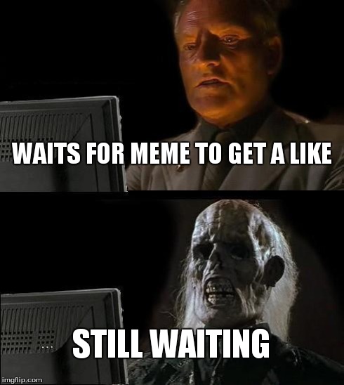 I'll Just Wait Here Meme | WAITS FOR MEME TO GET A LIKE STILL WAITING | image tagged in memes,ill just wait here | made w/ Imgflip meme maker
