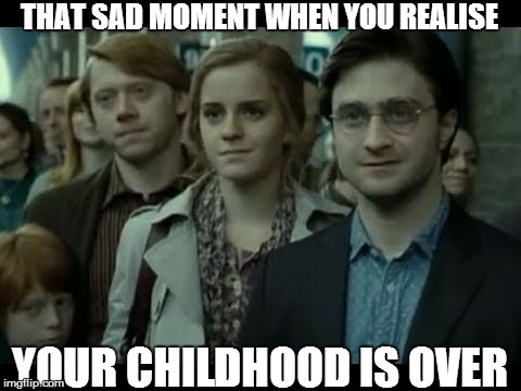 Harry Potter | THAT SAD MOMENT WHEN YOU REALISE YOUR CHILDHOOD IS OVER | image tagged in harry potter,childhood | made w/ Imgflip meme maker