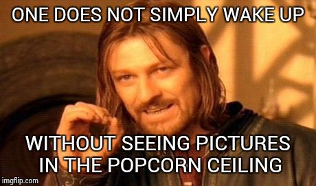 One Does Not Simply Meme | ONE DOES NOT SIMPLY WAKE UP WITHOUT SEEING PICTURES IN THE POPCORN CEILING | image tagged in memes,one does not simply | made w/ Imgflip meme maker