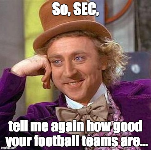 Creepy Condescending Wonka | So, SEC, tell me again how good your football teams are... | image tagged in memes,creepy condescending wonka | made w/ Imgflip meme maker
