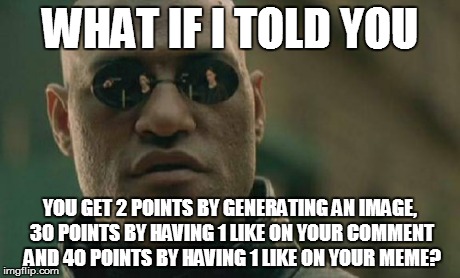 Matrix Morpheus Meme | WHAT IF I TOLD YOU YOU GET 2 POINTS BY GENERATING AN IMAGE, 30 POINTS BY HAVING 1 LIKE ON YOUR COMMENT AND 40 POINTS BY HAVING 1 LIKE ON YOU | image tagged in memes,matrix morpheus | made w/ Imgflip meme maker