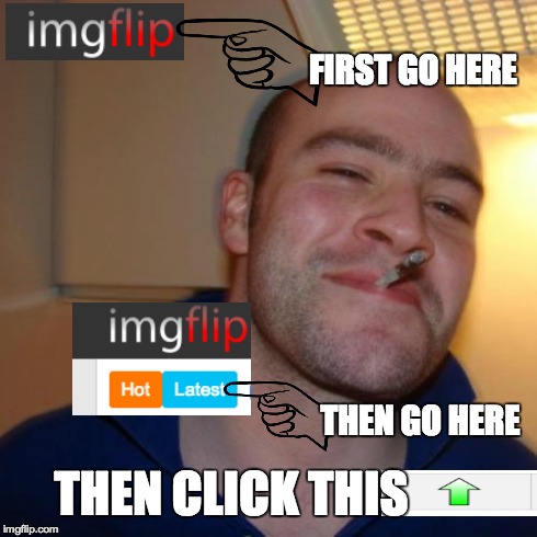 Good Guy Greg | FIRST GO HERE THEN GO HERE THEN CLICK THIS | image tagged in memes,good guy greg | made w/ Imgflip meme maker