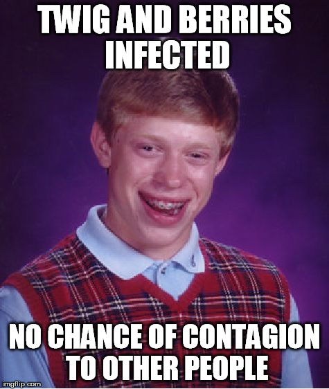 Bad Luck Brian Meme | TWIG AND BERRIES INFECTED NO CHANCE OF CONTAGION TO OTHER PEOPLE | image tagged in memes,bad luck brian | made w/ Imgflip meme maker