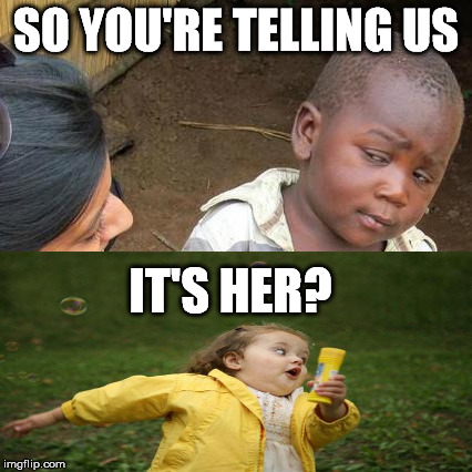 Third World Skeptical Kid Meme | SO YOU'RE TELLING US IT'S HER? | image tagged in memes,third world skeptical kid | made w/ Imgflip meme maker