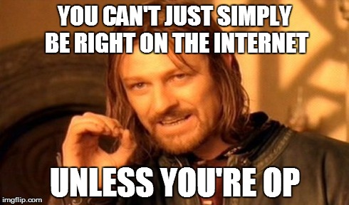 One Does Not Simply | YOU CAN'T JUST SIMPLY BE RIGHT ON THE INTERNET UNLESS YOU'RE OP | image tagged in memes,one does not simply | made w/ Imgflip meme maker