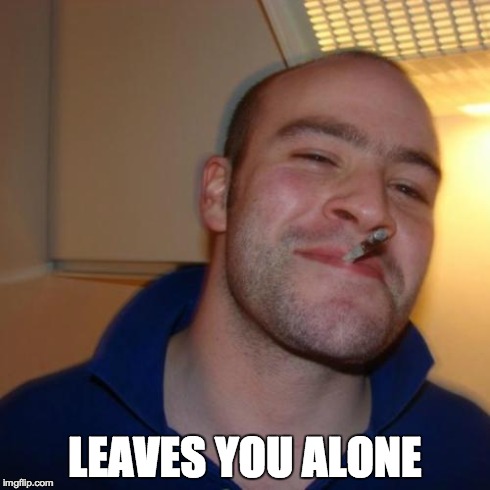 Good Guy Greg | LEAVES YOU ALONE | image tagged in memes,good guy greg,AdviceAnimals | made w/ Imgflip meme maker