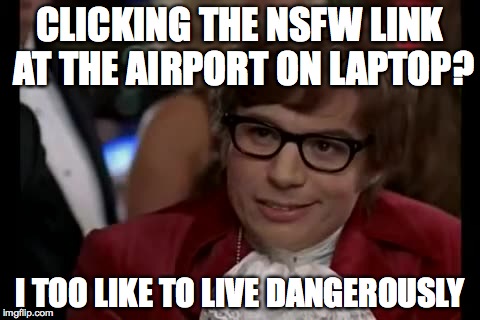 I Too Like To Live Dangerously | CLICKING THE NSFW LINK AT THE AIRPORT ON LAPTOP? I TOO LIKE TO LIVE DANGEROUSLY | image tagged in memes,i too like to live dangerously,AdviceAnimals | made w/ Imgflip meme maker