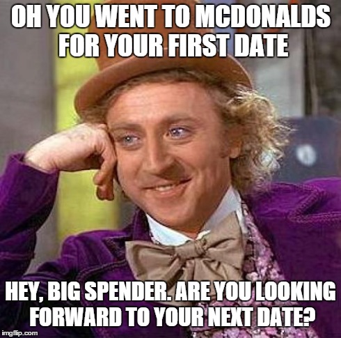 Creepy Condescending Wonka | OH YOU WENT TO MCDONALDS FOR YOUR FIRST DATE HEY, BIG SPENDER. ARE YOU LOOKING FORWARD TO YOUR NEXT DATE? | image tagged in memes,creepy condescending wonka | made w/ Imgflip meme maker